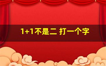 1+1不是二 打一个字